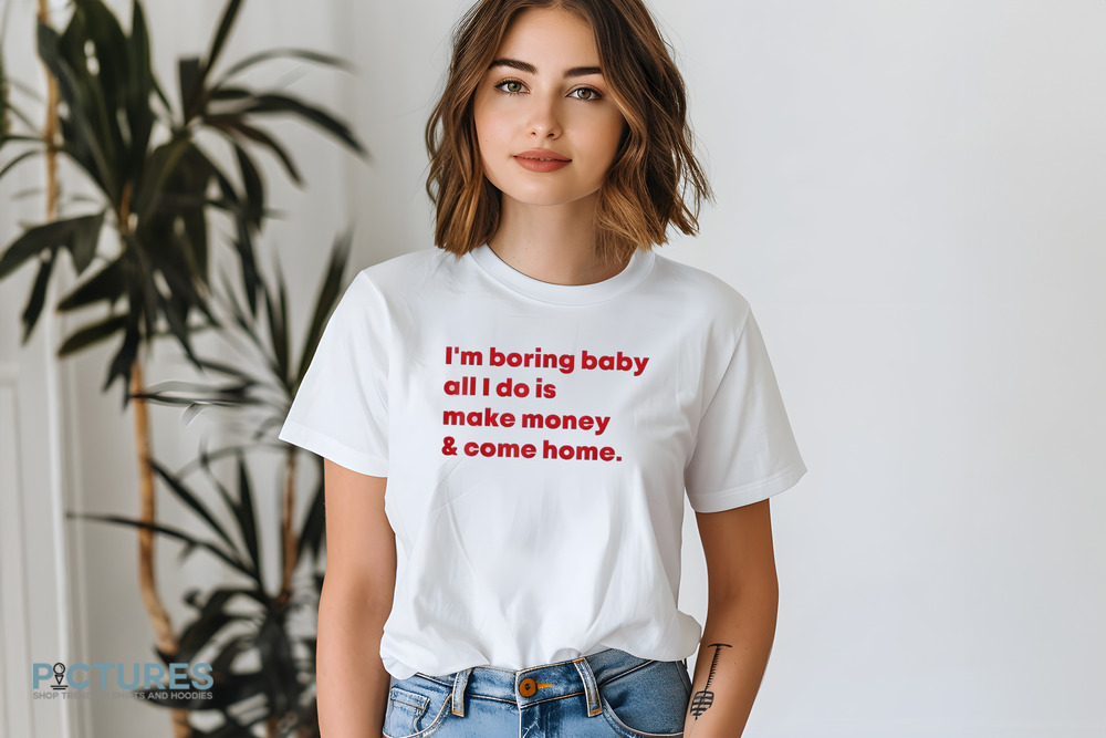 Malaika Arora I’m Boring Baby All I Do Is Make Money and Come Home Shirt