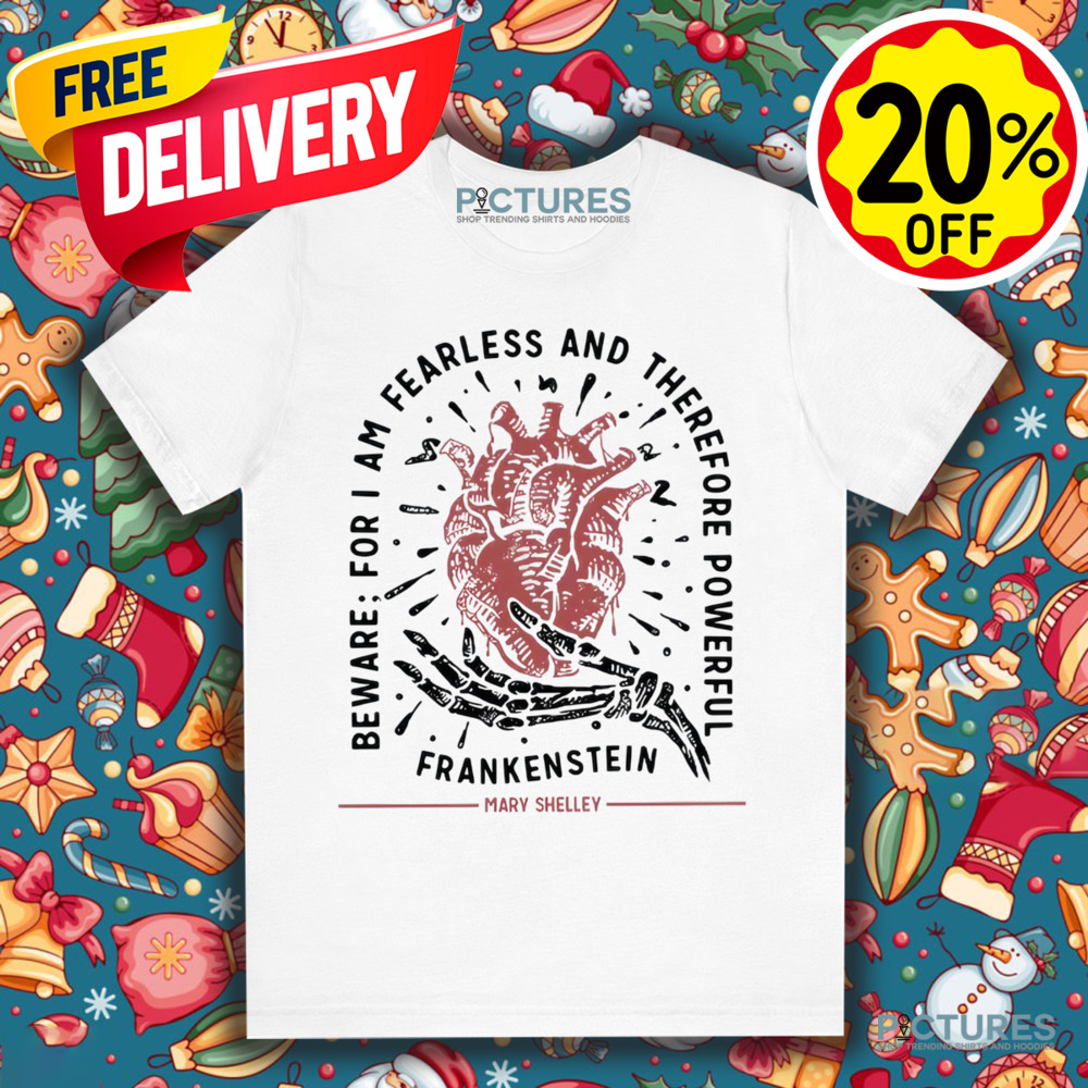 Mary Shelley Frankenstein Beware For I Am Fearless And Therefore Powerful Shirt