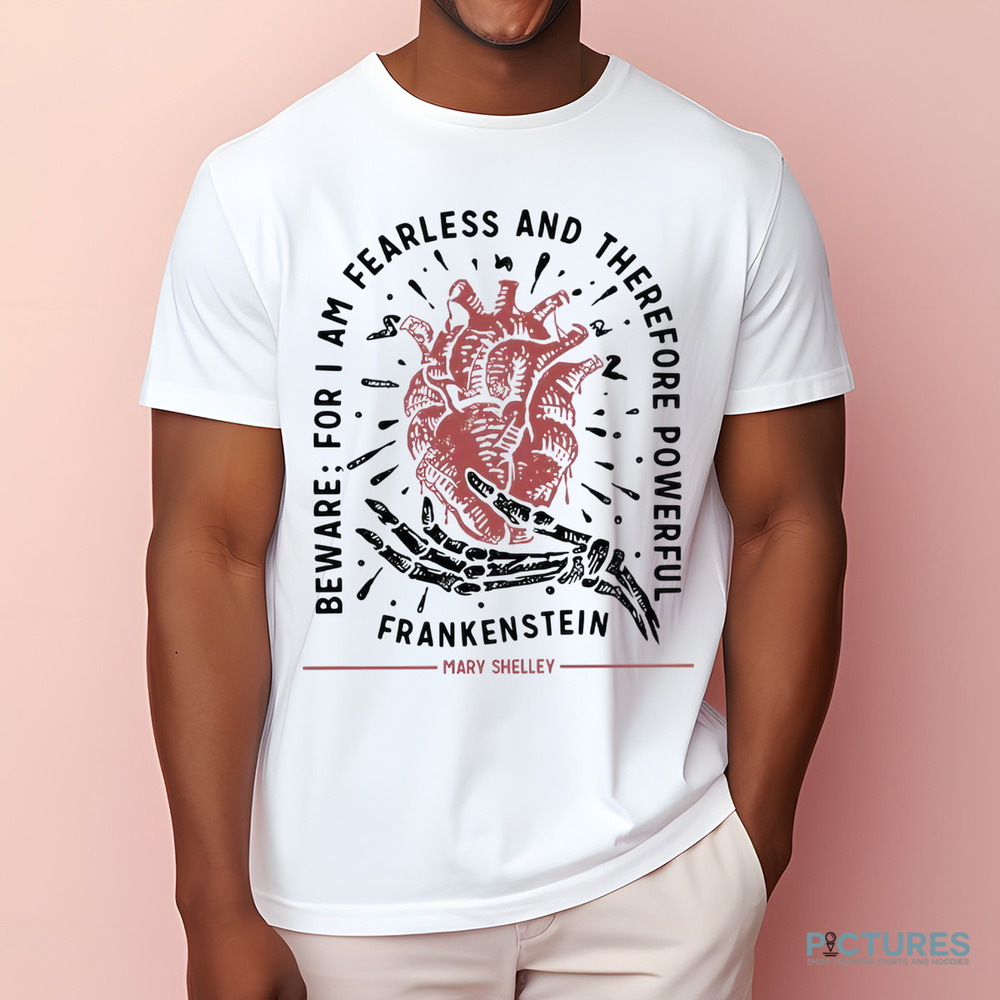 Mary Shelley Frankenstein Beware For I Am Fearless And Therefore Powerful Shirt Mary Shelley Frankenstein Beware For I Am Fearless And Therefore Powerful Shirt