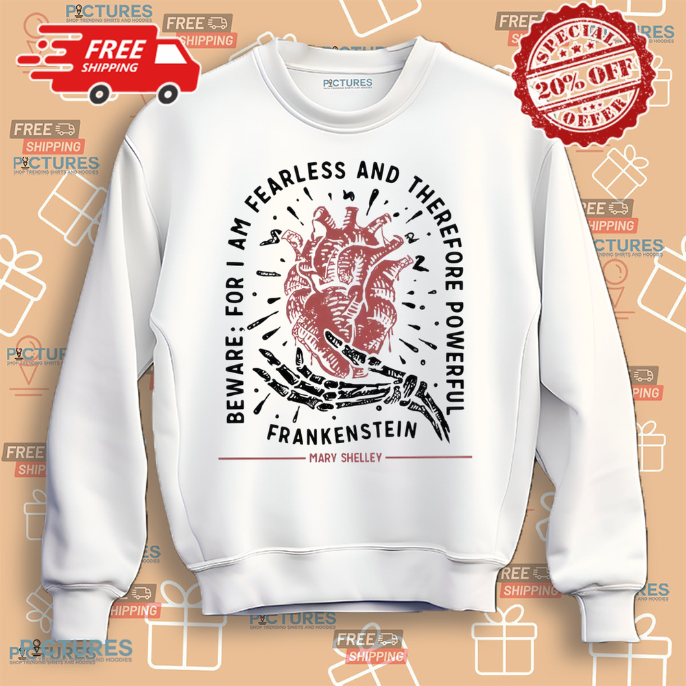 Mary Shelley Frankenstein Beware For I Am Fearless And Therefore Powerful Shirt Mary Shelley Frankenstein Beware For I Am Fearless And Therefore Powerful Shirt