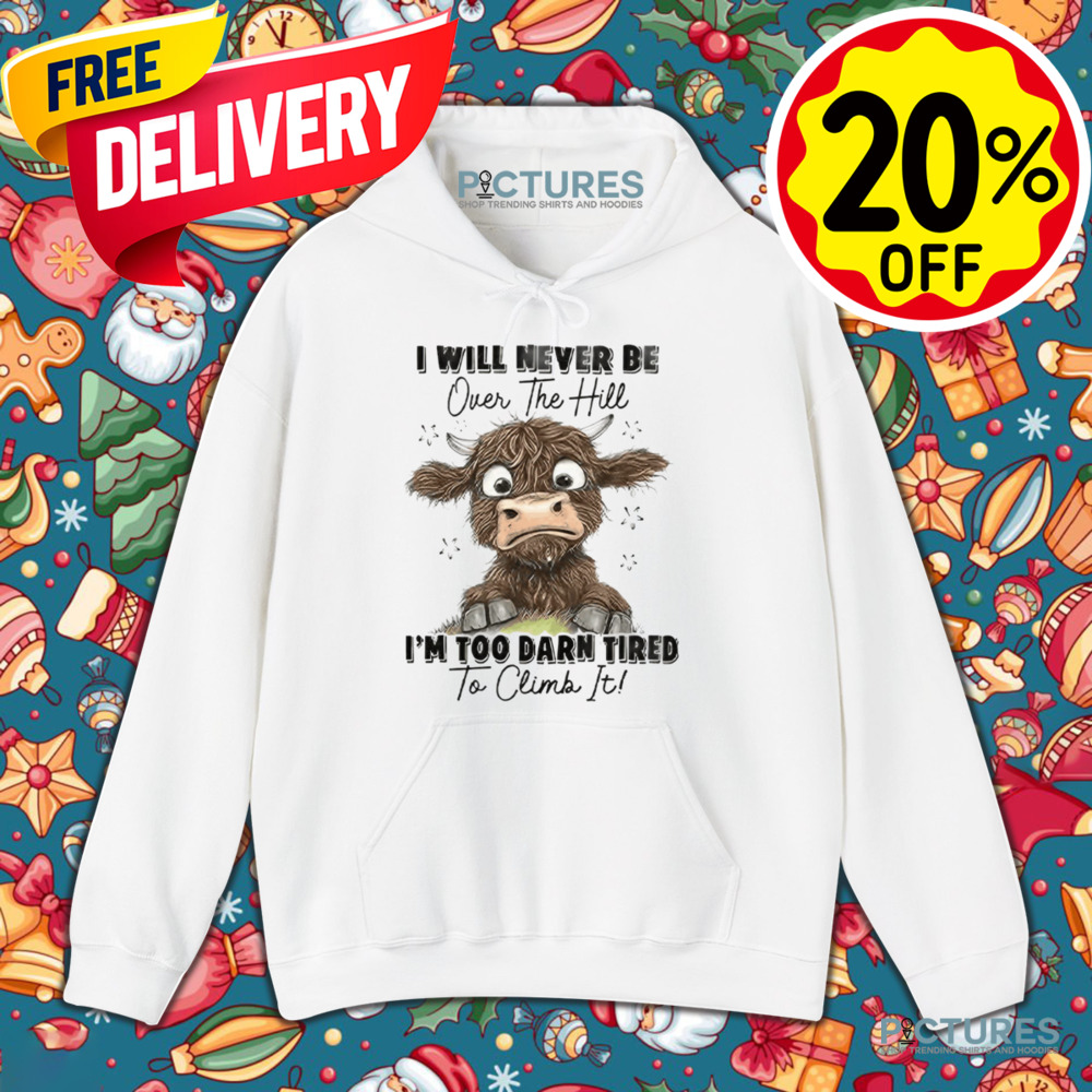 Messy Cow I Will Never Be Over The Hill I’m Too Darn Tired To Climb It Shirt