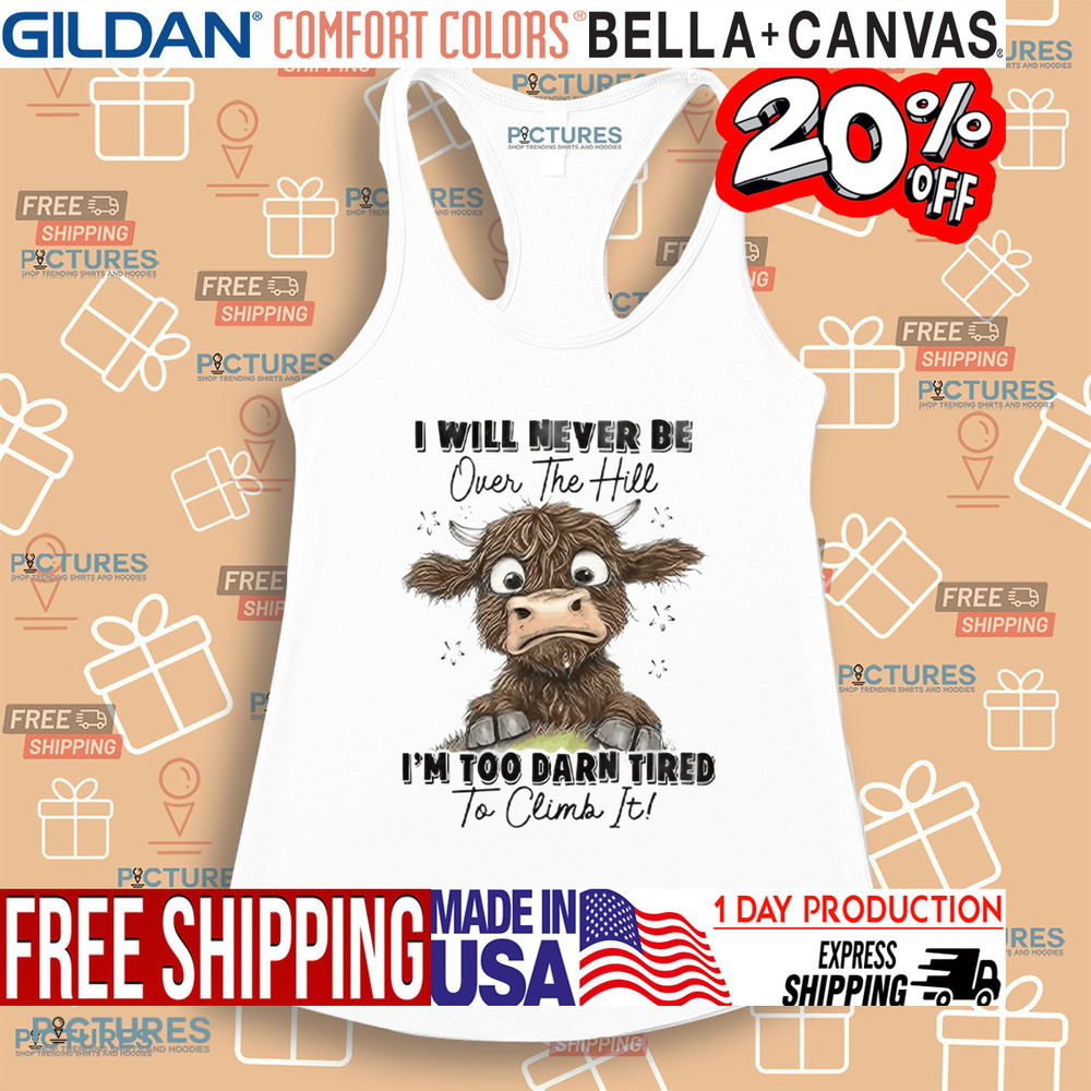 Messy Cow I Will Never Be Over The Hill I’m Too Darn Tired To Climb It Shirt Messy Cow I Will Never Be Over The Hill I’m Too Darn Tired To Climb It Shirt
