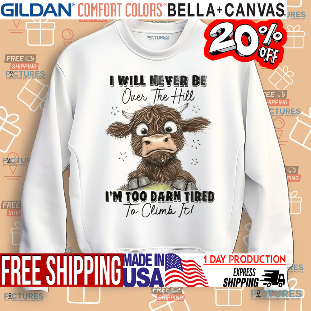Messy Cow I Will Never Be Over The Hill I’m Too Darn Tired To Climb It Shirt Messy Cow I Will Never Be Over The Hill I’m Too Darn Tired To Climb It Shirt