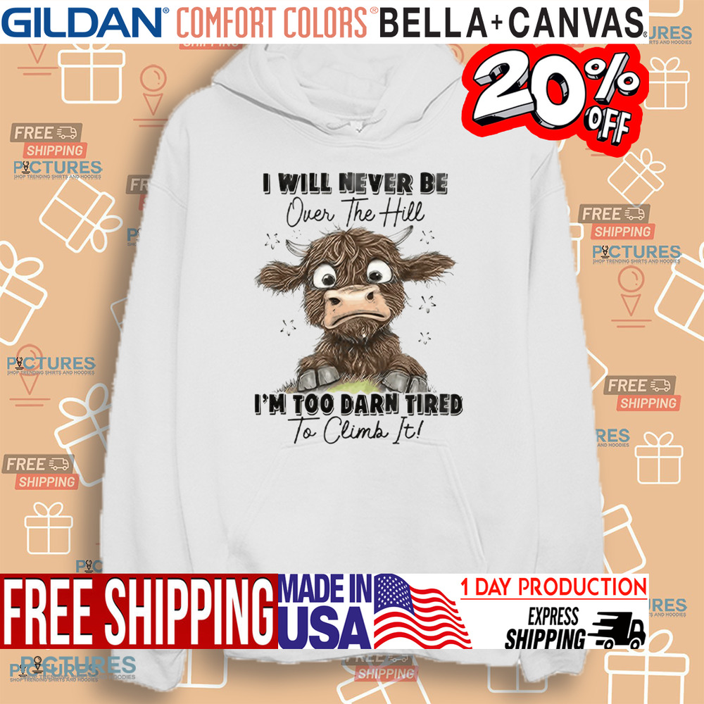 Messy Cow I Will Never Be Over The Hill I’m Too Darn Tired To Climb It Shirt Messy Cow I Will Never Be Over The Hill I’m Too Darn Tired To Climb It Shirt