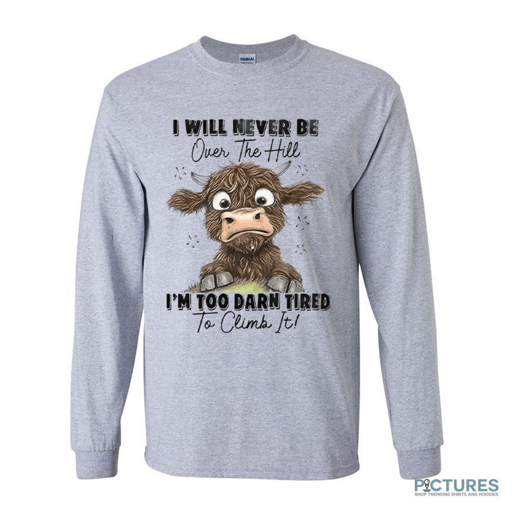 Messy Cow I Will Never Be Over The Hill I’m Too Darn Tired To Climb It Shirt Messy Cow I Will Never Be Over The Hill I’m Too Darn Tired To Climb It Shirt