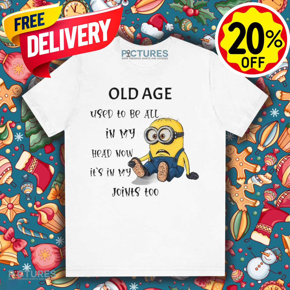Minion old age used to be all in my head now it's in my joints too shirt