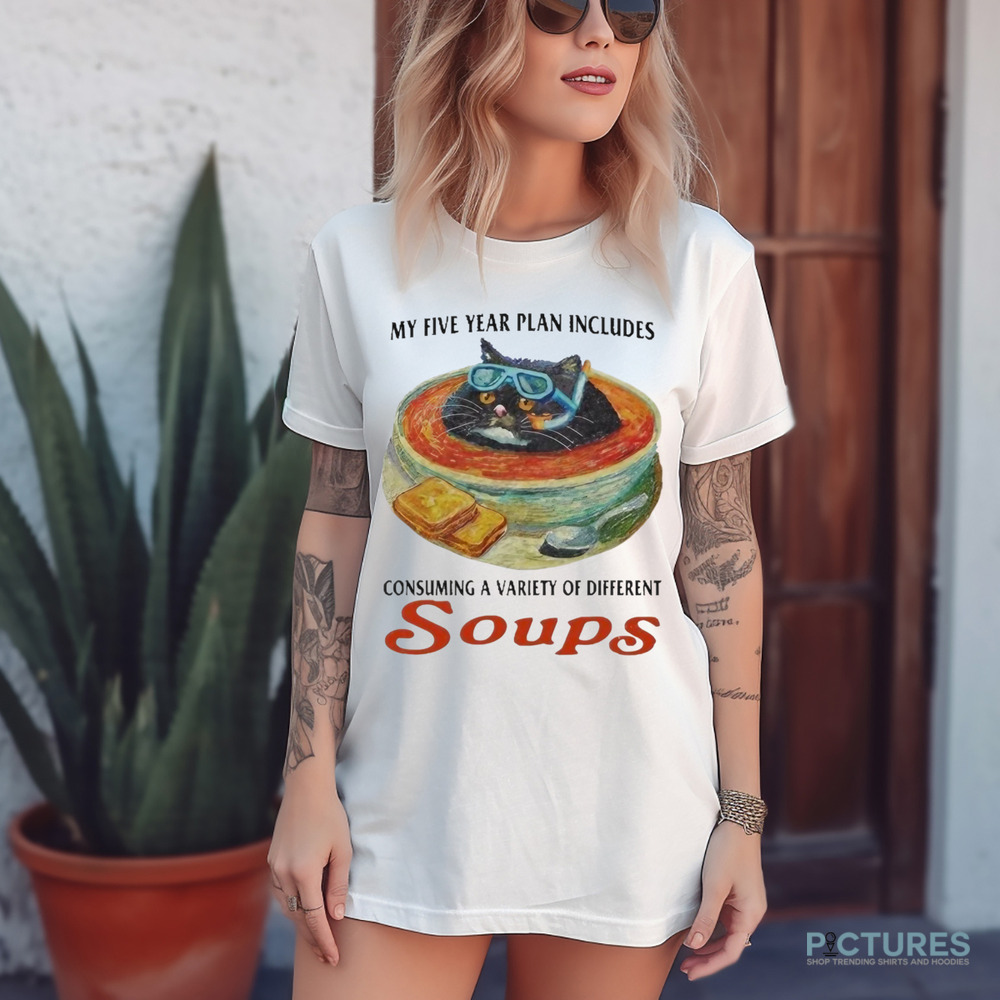 My Five Year Plan Includes Consuming A Variety Of Different Soups Cat Shirt