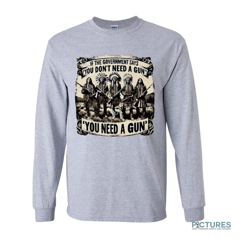Native American If the government says you don’t need a gun you need a gun shirt