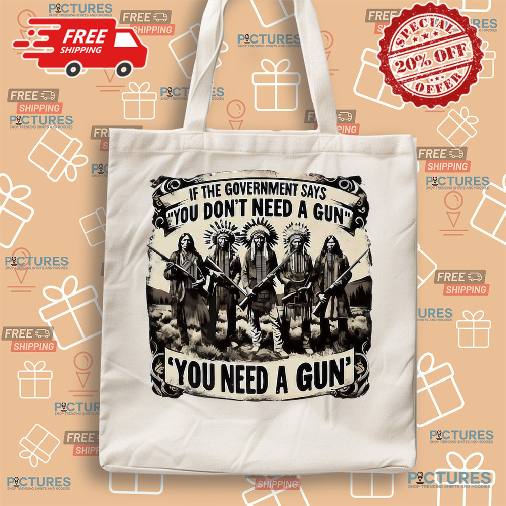 Native American If the government says you don’t need a gun you need a gun shirt