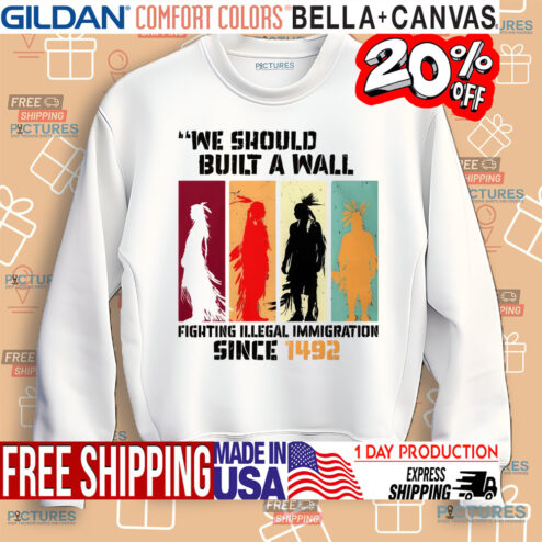 Native American We Should Have Built A Wall Fighting Illegal Immigration Since 1492 Shirt