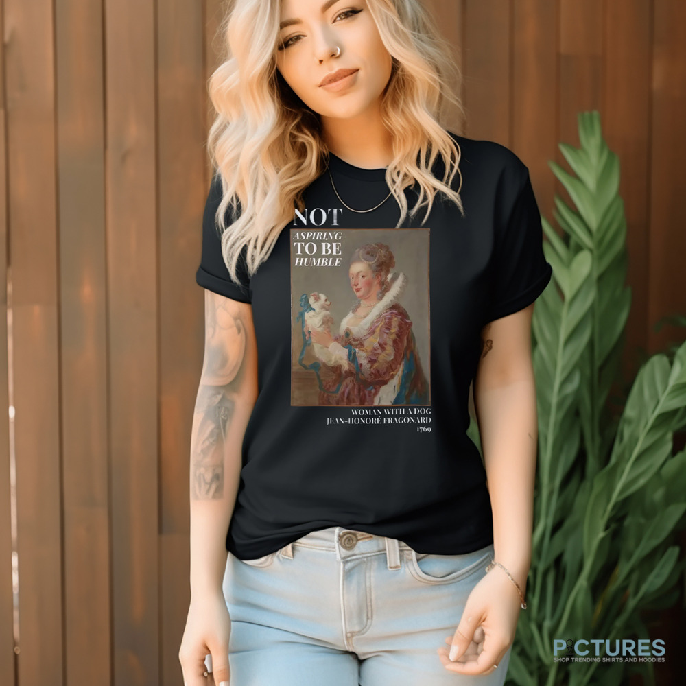 Not Aspiring To Be Humble Woman with a Dog Shirt 9 Not Aspiring To Be Humble Woman with a Dog Shirt