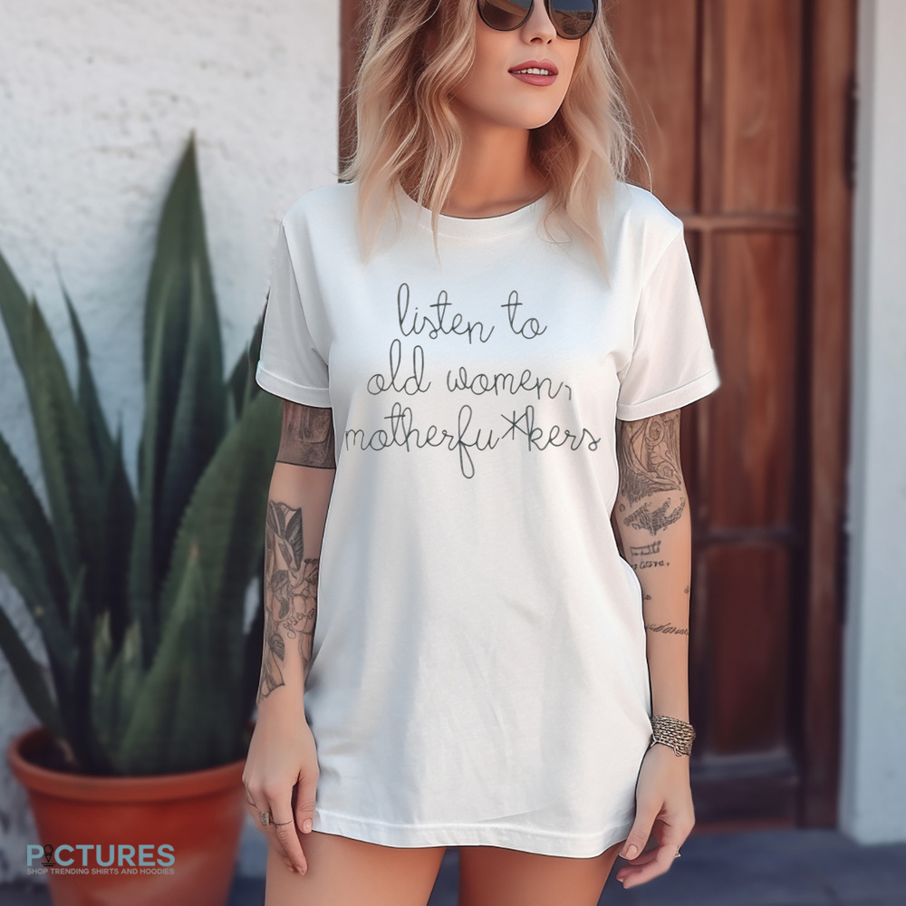 Official Listen To Old Women Motherfuckers Shirt