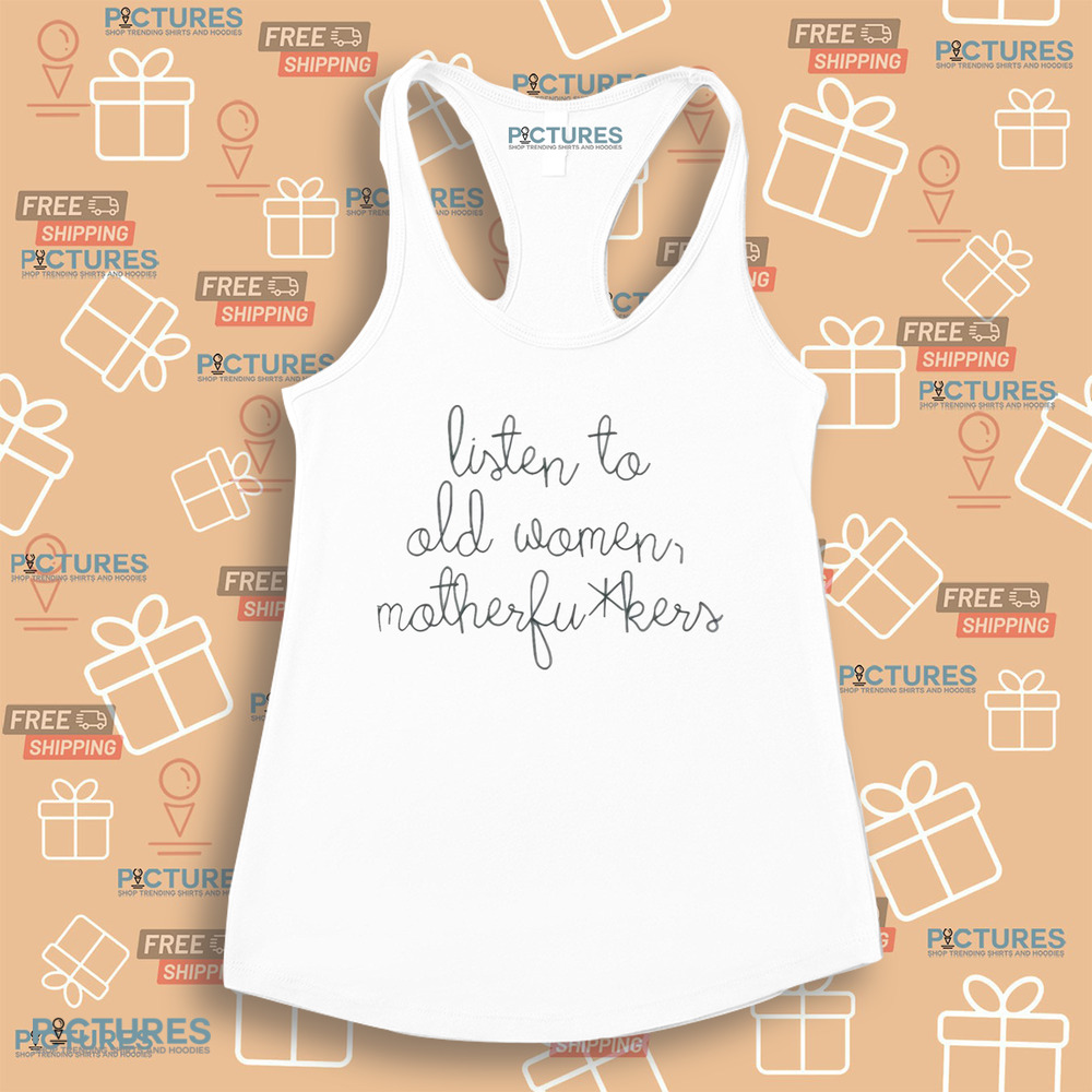 Official Listen To Old Women Motherfuckers Shirt Official Listen To Old Women Motherfuckers Shirt