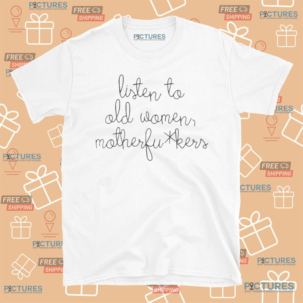 Official Listen To Old Women Motherfuckers Shirt Official Listen To Old Women Motherfuckers Shirt