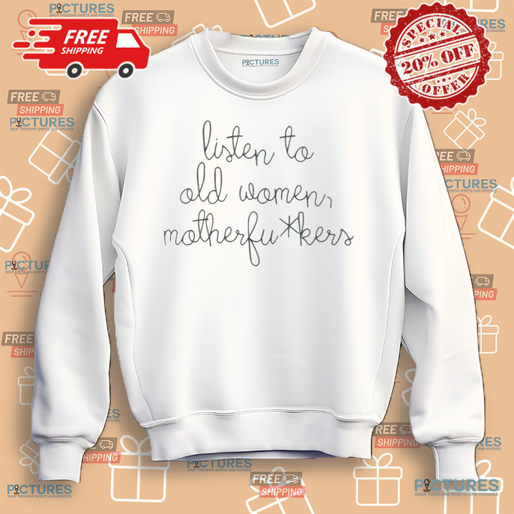 Official Listen To Old Women Motherfuckers Shirt Official Listen To Old Women Motherfuckers Shirt