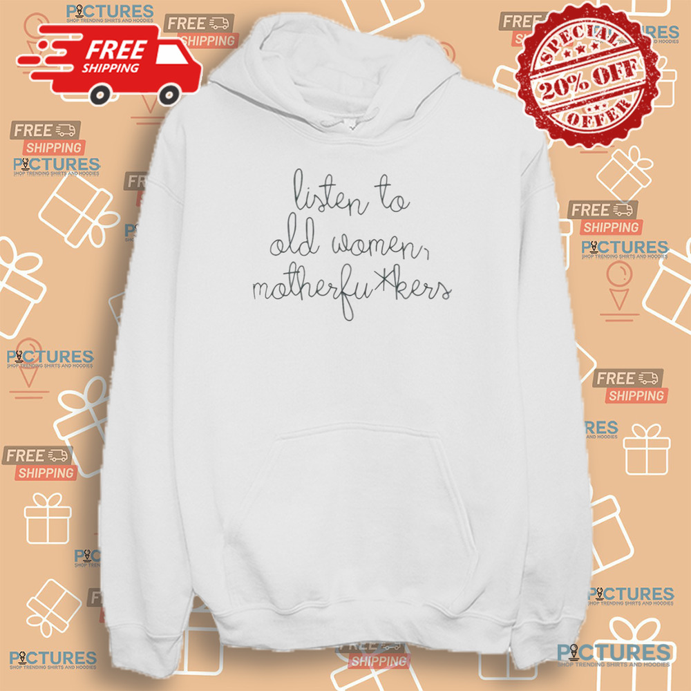 Official Listen To Old Women Motherfuckers Shirt Official Listen To Old Women Motherfuckers Shirt
