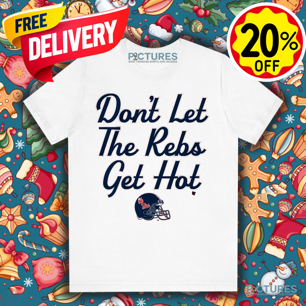 Ole Miss Football Don't Let The Rebs Get Hot Shirt