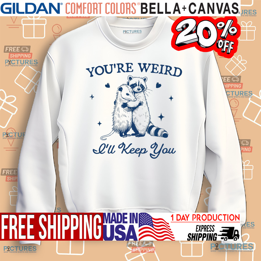 Opossum Raccoon You're Weird I'll Keep You Shirt