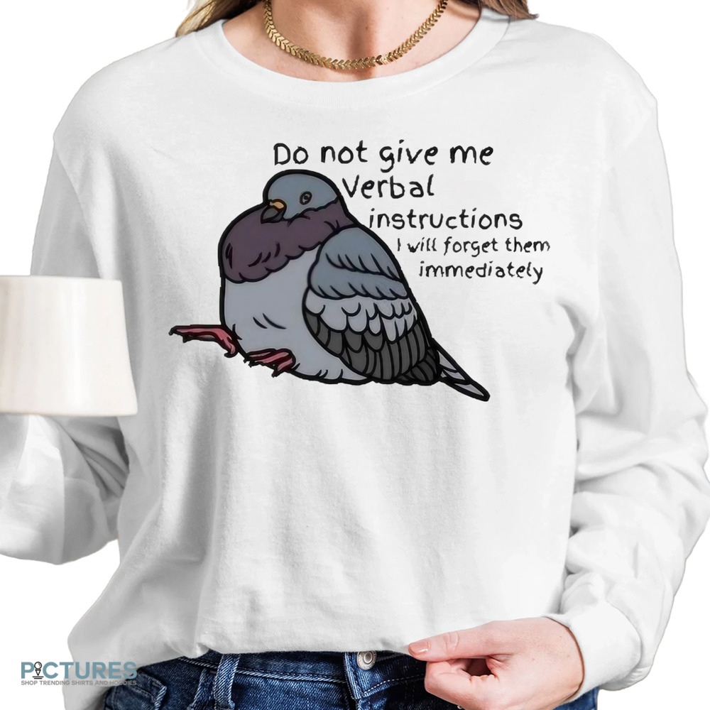 Pigeon Do Not Give Me Verbal Instructions I Will Forget Them Immediately Shirt Pigeon Do Not Give Me Verbal Instructions I Will Forget Them Immediately Shirt