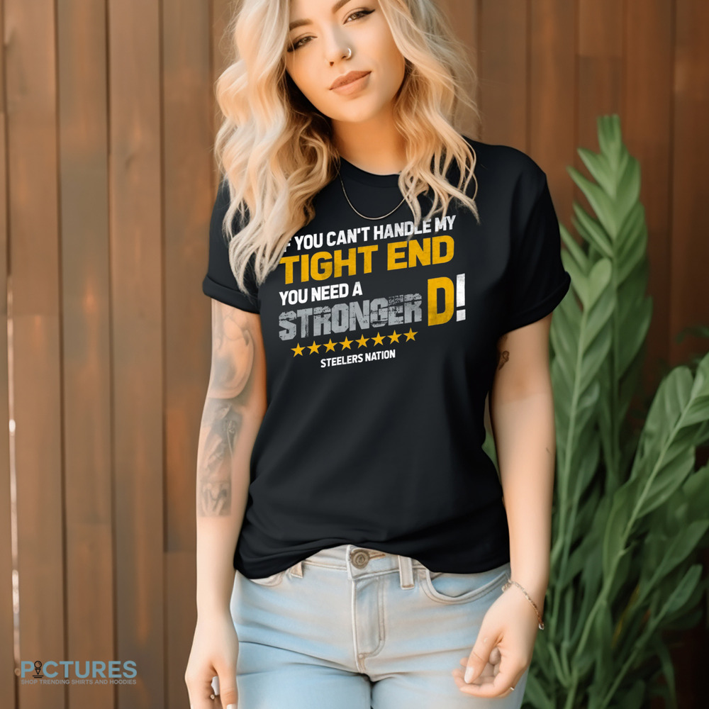 Pittsburgh Steelers If You Can't Handle This Tight End You Need A Stronger D Shirt