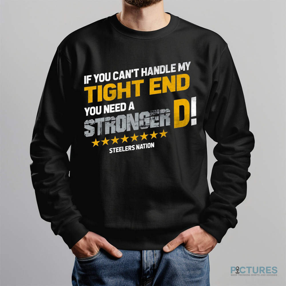 Pittsburgh Steelers If You Can't Handle This Tight End You Need A Stronger D Shirt