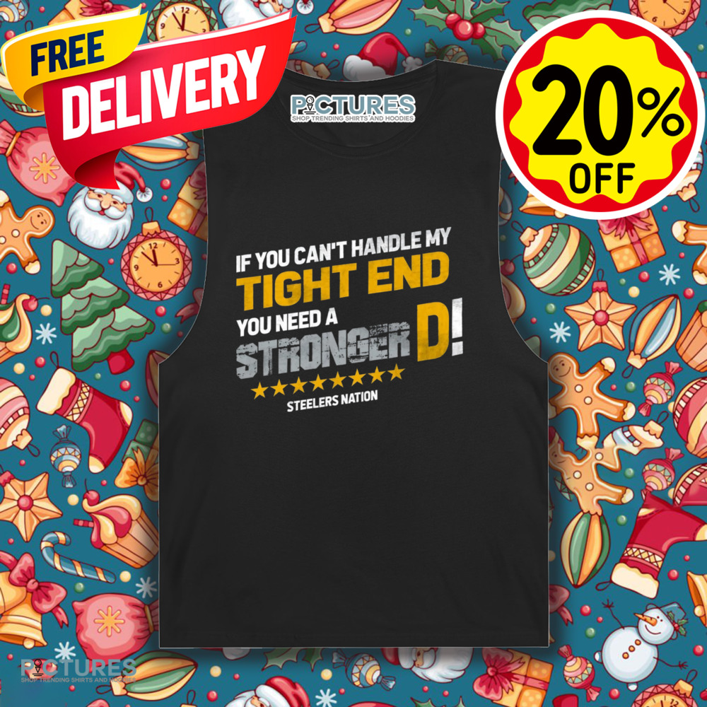 Pittsburgh Steelers If You Can't Handle This Tight End You Need A Stronger D Shirt