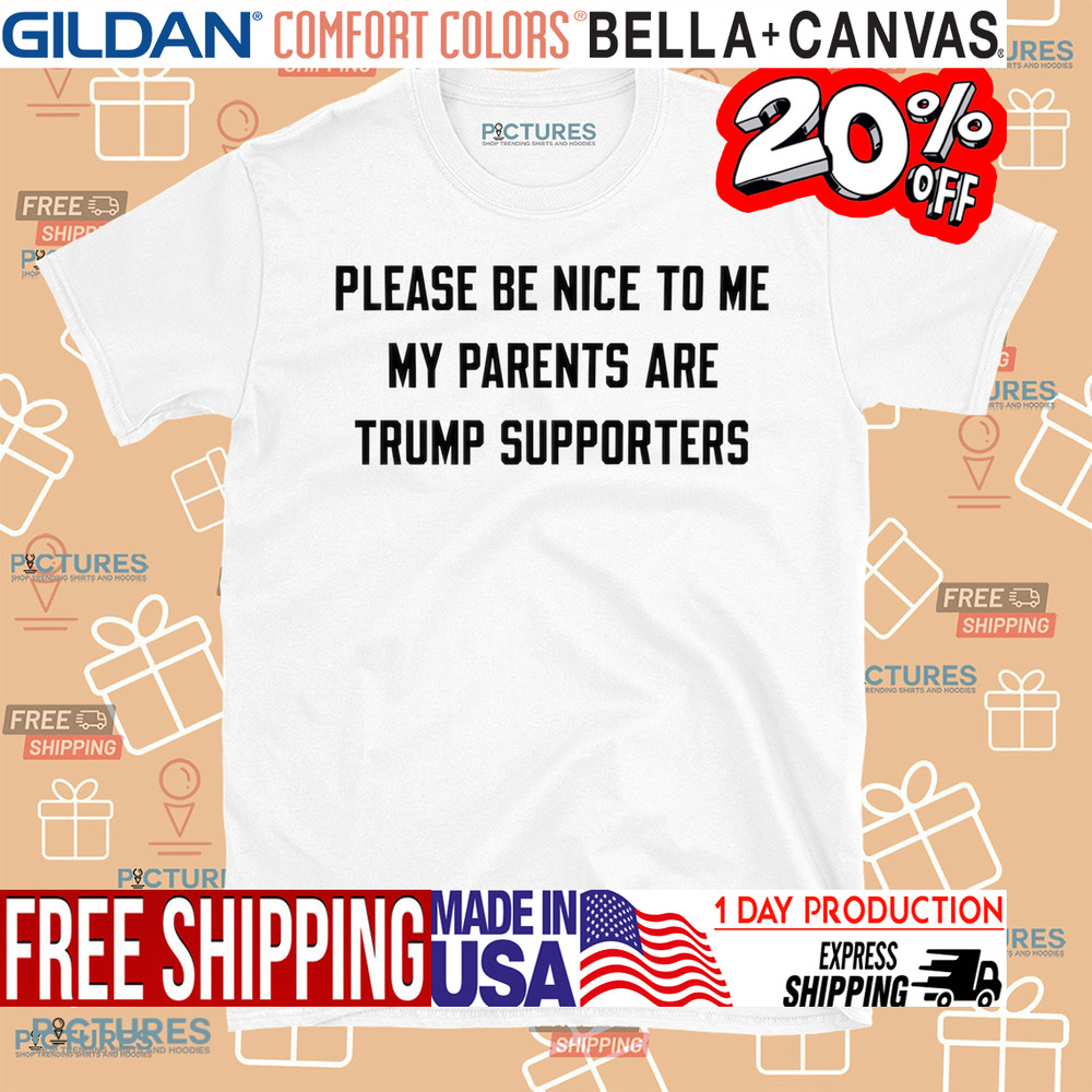 Please Be Nice To Me My Parents Are Trump Supporters Shirt