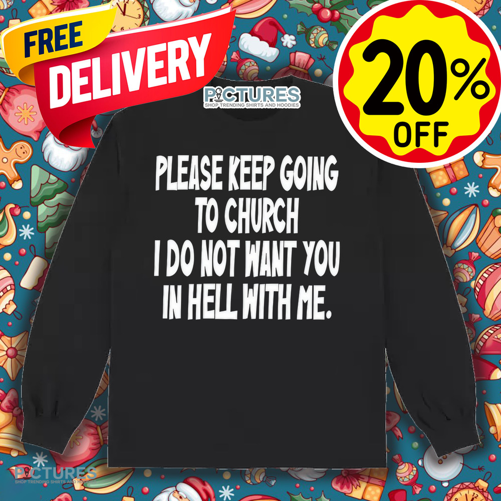 Please Keep Going To Church I Do Not Want You In Hell With Me Shirt