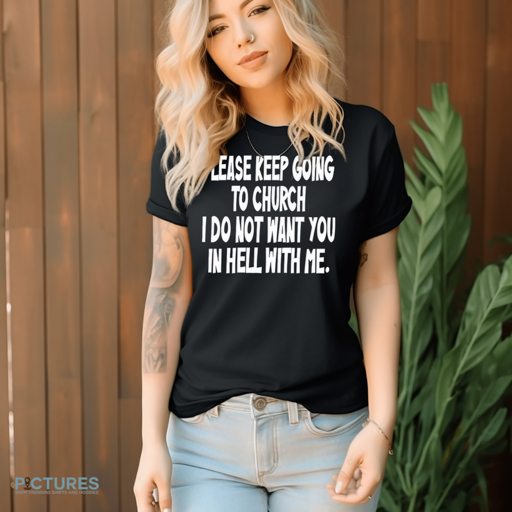 Please Keep Going To Church I Do Not Want You In Hell With Me Shirt