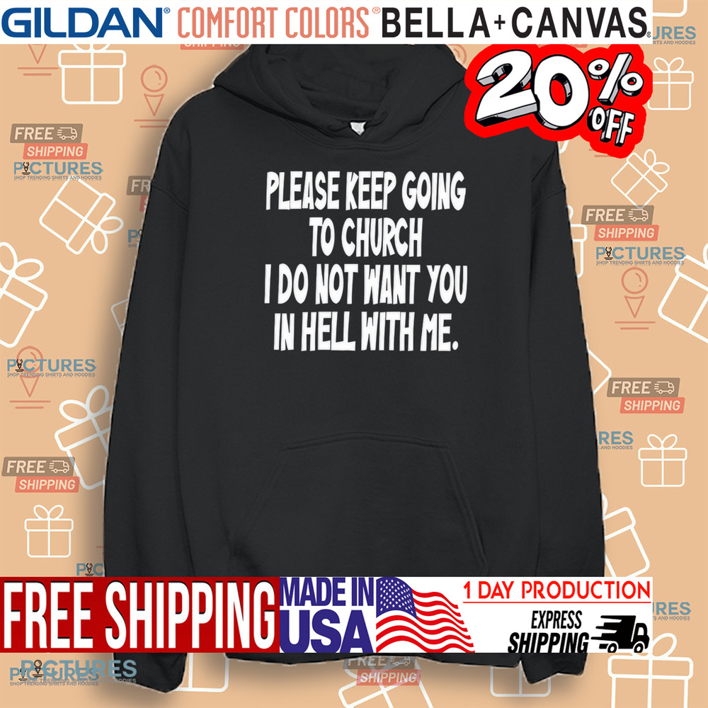 Please Keep Going To Church I Do Not Want You In Hell With Me Shirt