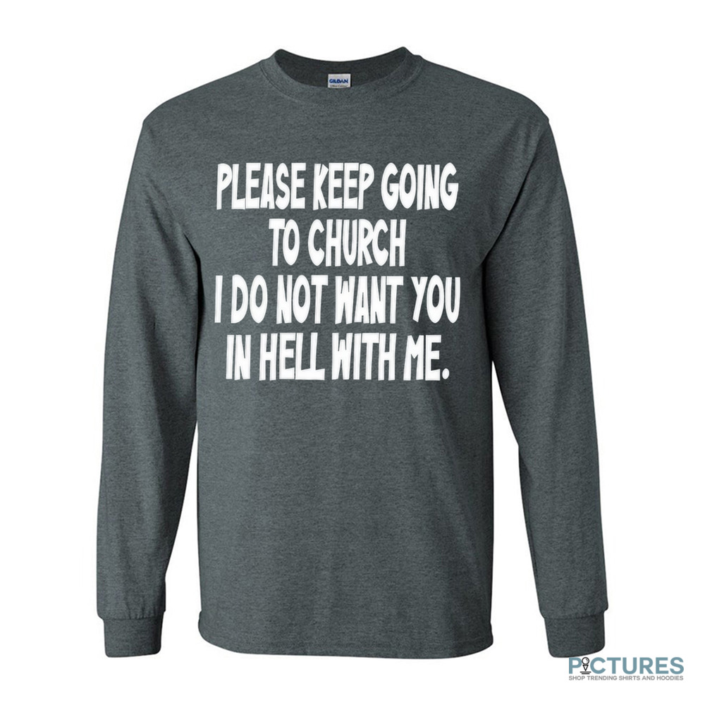 Please Keep Going To Church I Do Not Want You In Hell With Me Shirt