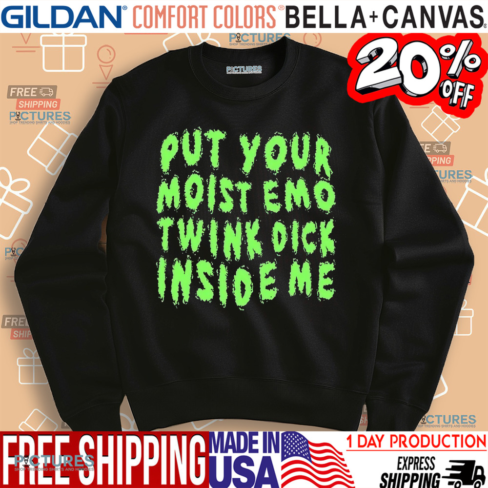Put Your Moist Emo Twink Dick Inside Me Shirt