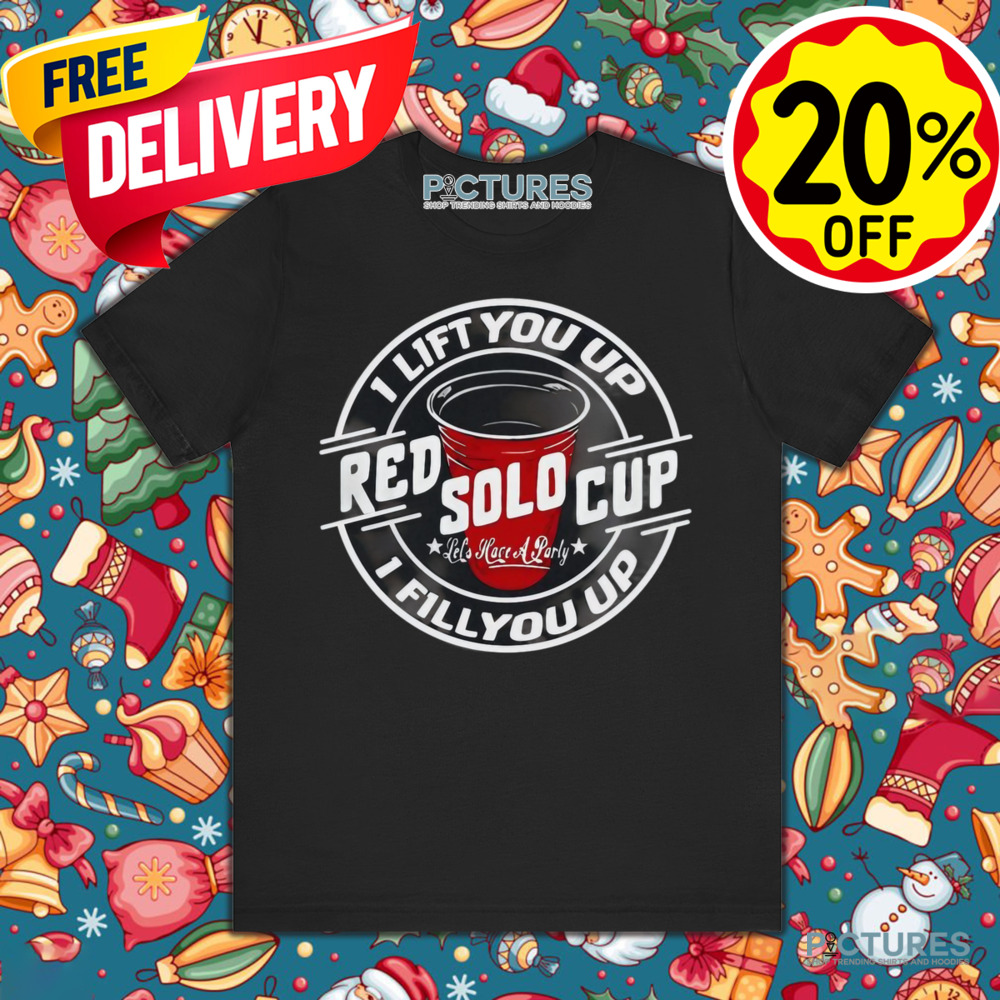 Red sold cup I lift you up I fill you up shirt