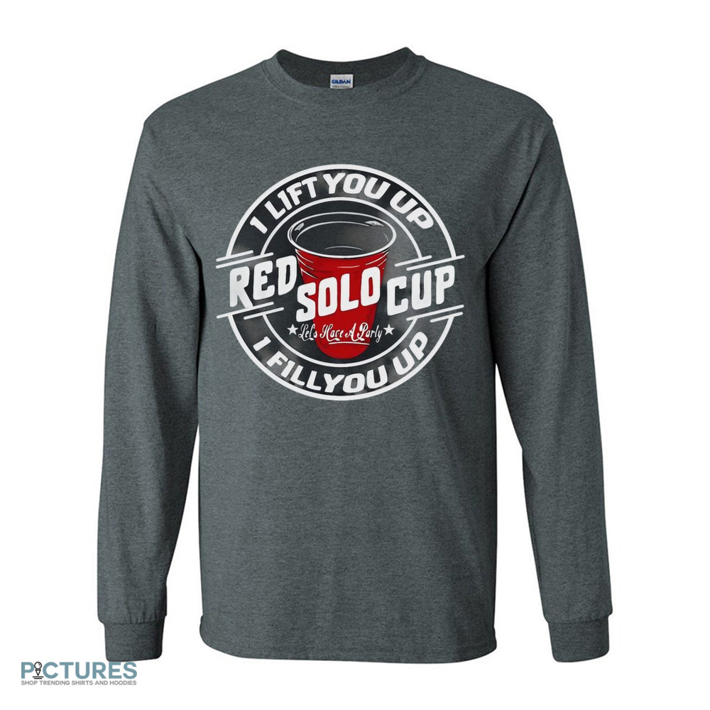 Red sold cup I lift you up I fill you up shirt