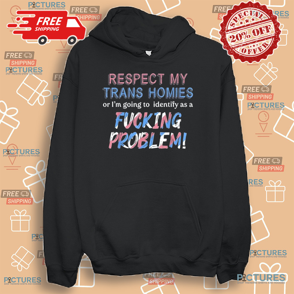 Respect My Trans Homies Or I'm Gonna Identify As A Problem Shirt Respect My Trans Homies Or I'm Gonna Identify As A Problem Shirt