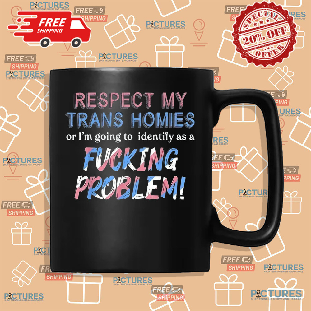 Respect My Trans Homies Or I'm Gonna Identify As A Problem Shirt Respect My Trans Homies Or I'm Gonna Identify As A Problem Shirt