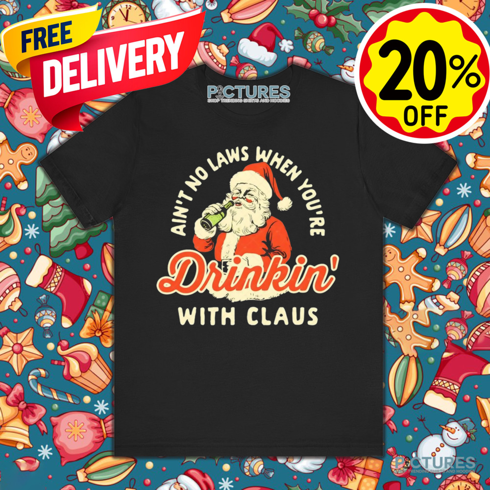 Santa Claus Ain’t No Laws When You’re Drinkin' With Claus Christmas Shirt