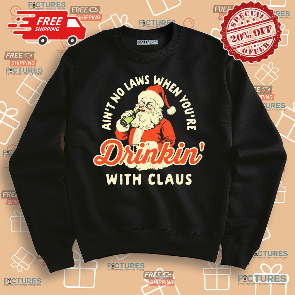 Santa Claus Ain’t No Laws When You’re Drinkin' With Claus Christmas Shirt
