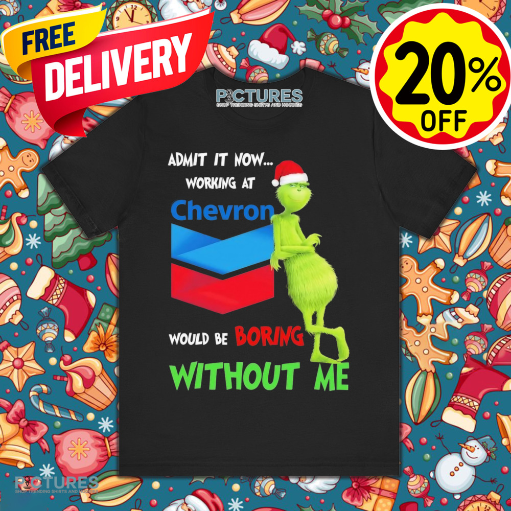 Santa Grinch Admit It Now Working At Chevron Would Be Boring Without Me Christmas shirt