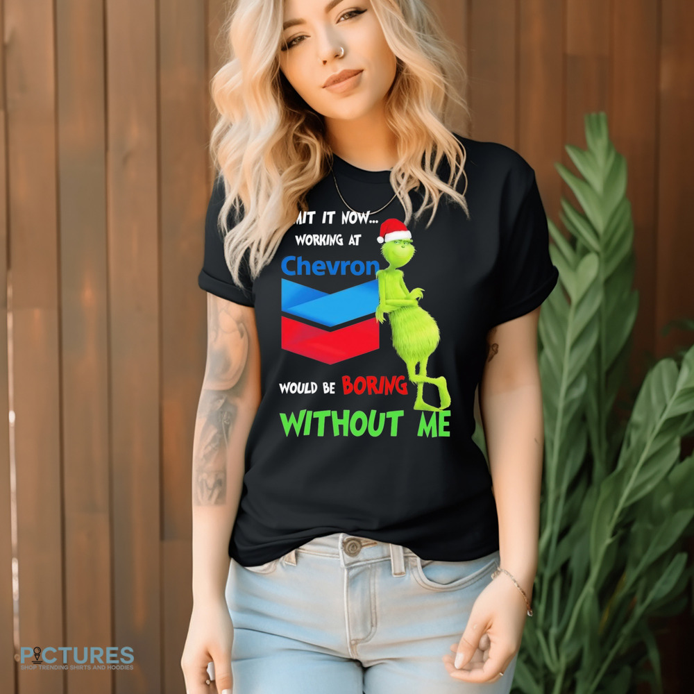 Santa Grinch Admit It Now Working At Chevron Would Be Boring Without Me Christmas shirt