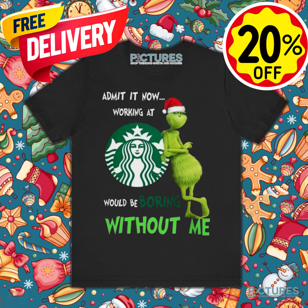 Santa Grinch Admit Now Working At Starbucks Would Be Boring Without Me Christmas Shirt