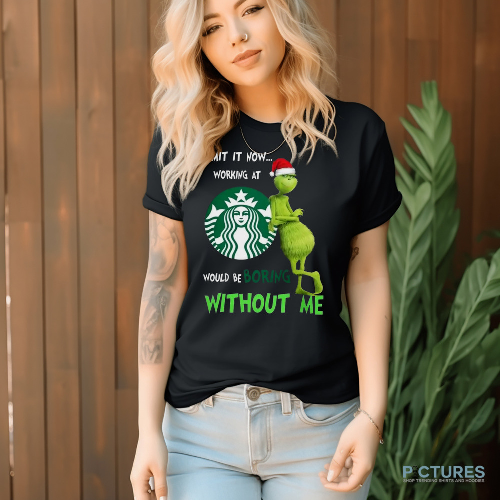 Santa Grinch Admit Now Working At Starbucks Would Be Boring Without Me Christmas Shirt