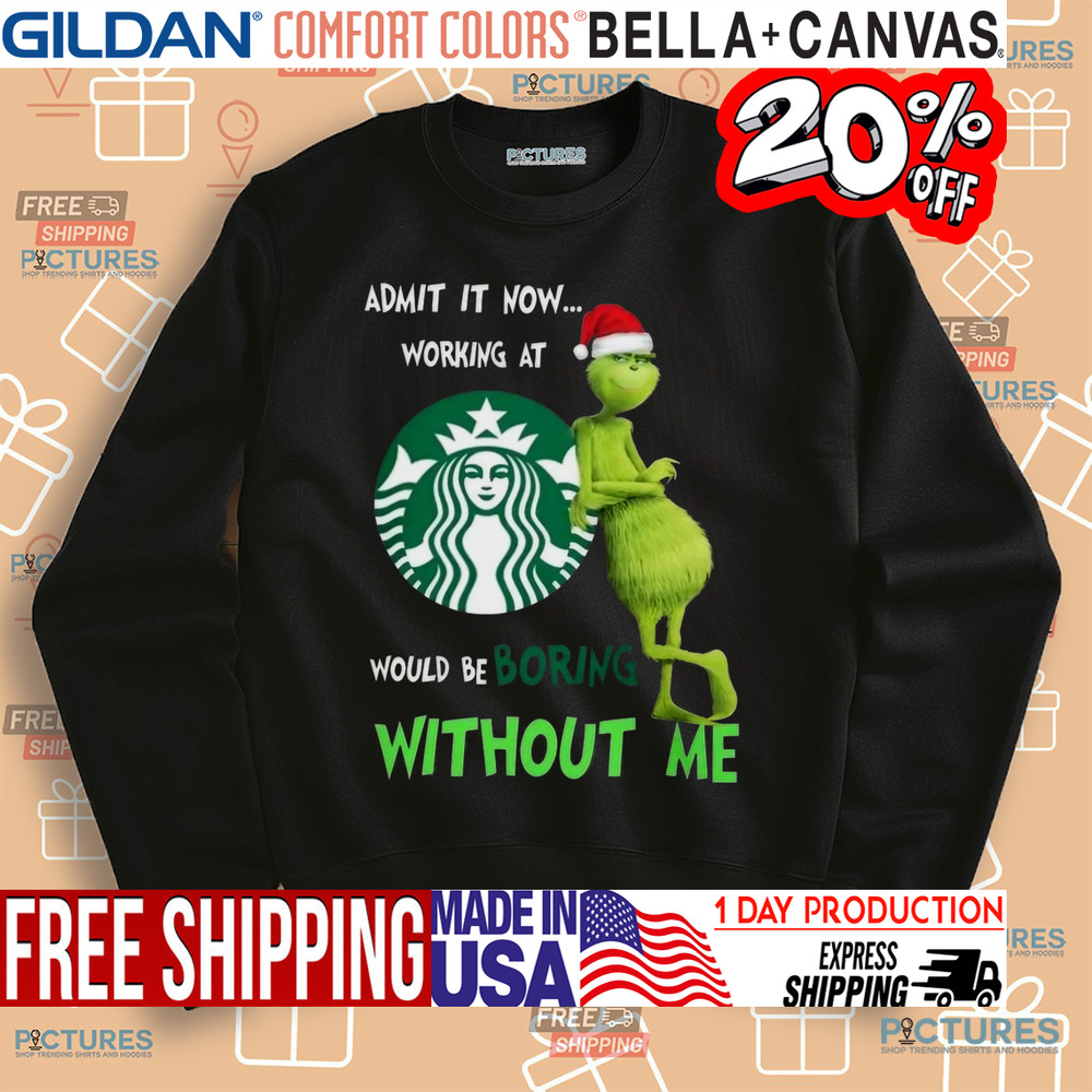 Santa Grinch Admit Now Working At Starbucks Would Be Boring Without Me Christmas Shirt