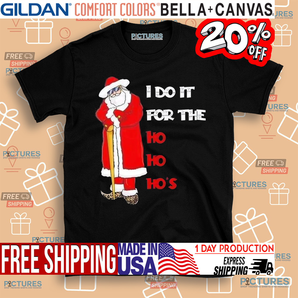 Santa I Do It For The Ho Ho Ho’s Christmas Shirt