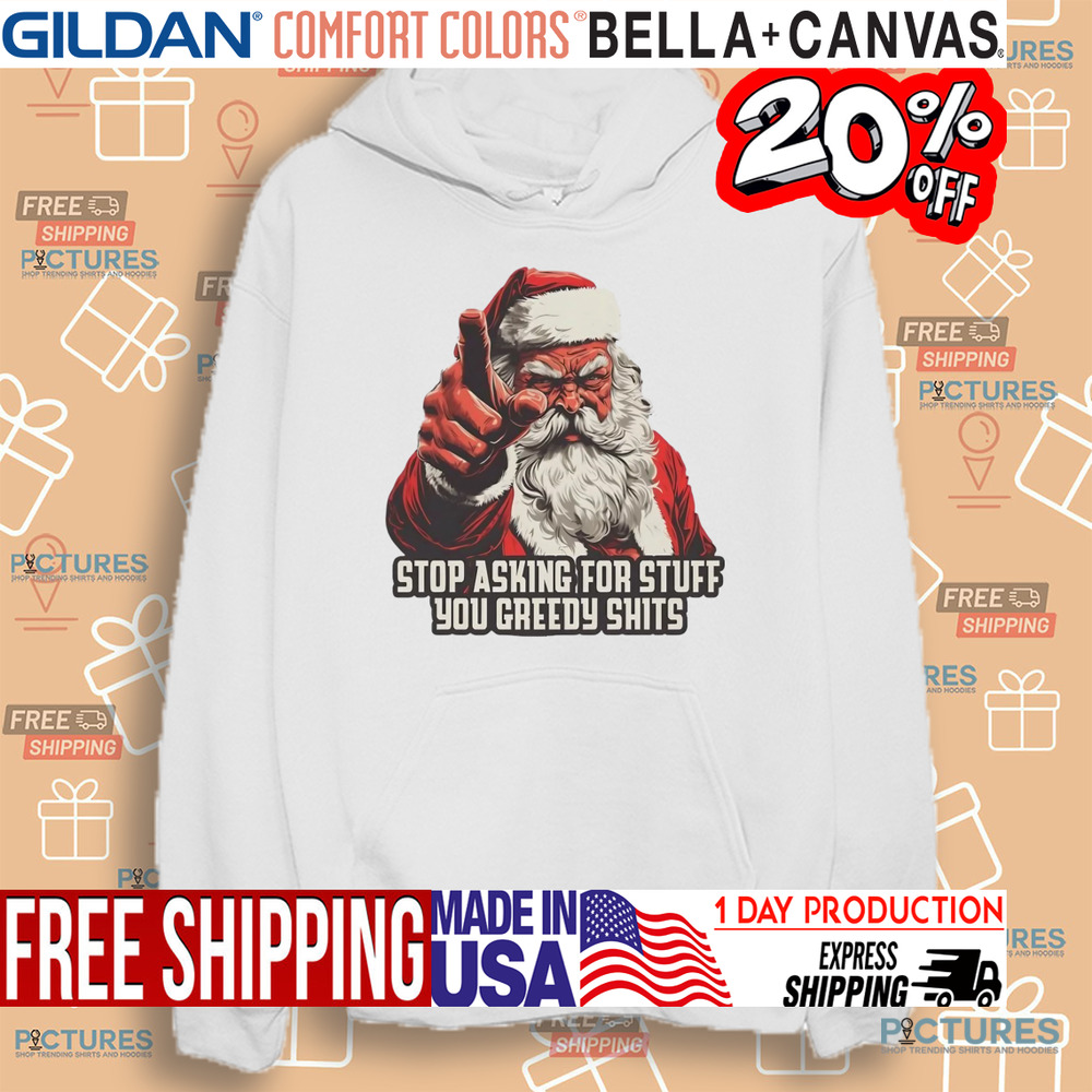 Santa stop asking for stuff you greedy shits Christmas shirt Santa stop asking for stuff you greedy shits Christmas shirt