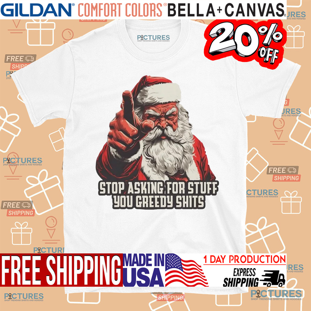 Santa stop asking for stuff you greedy shits Christmas shirt Santa stop asking for stuff you greedy shits Christmas shirt
