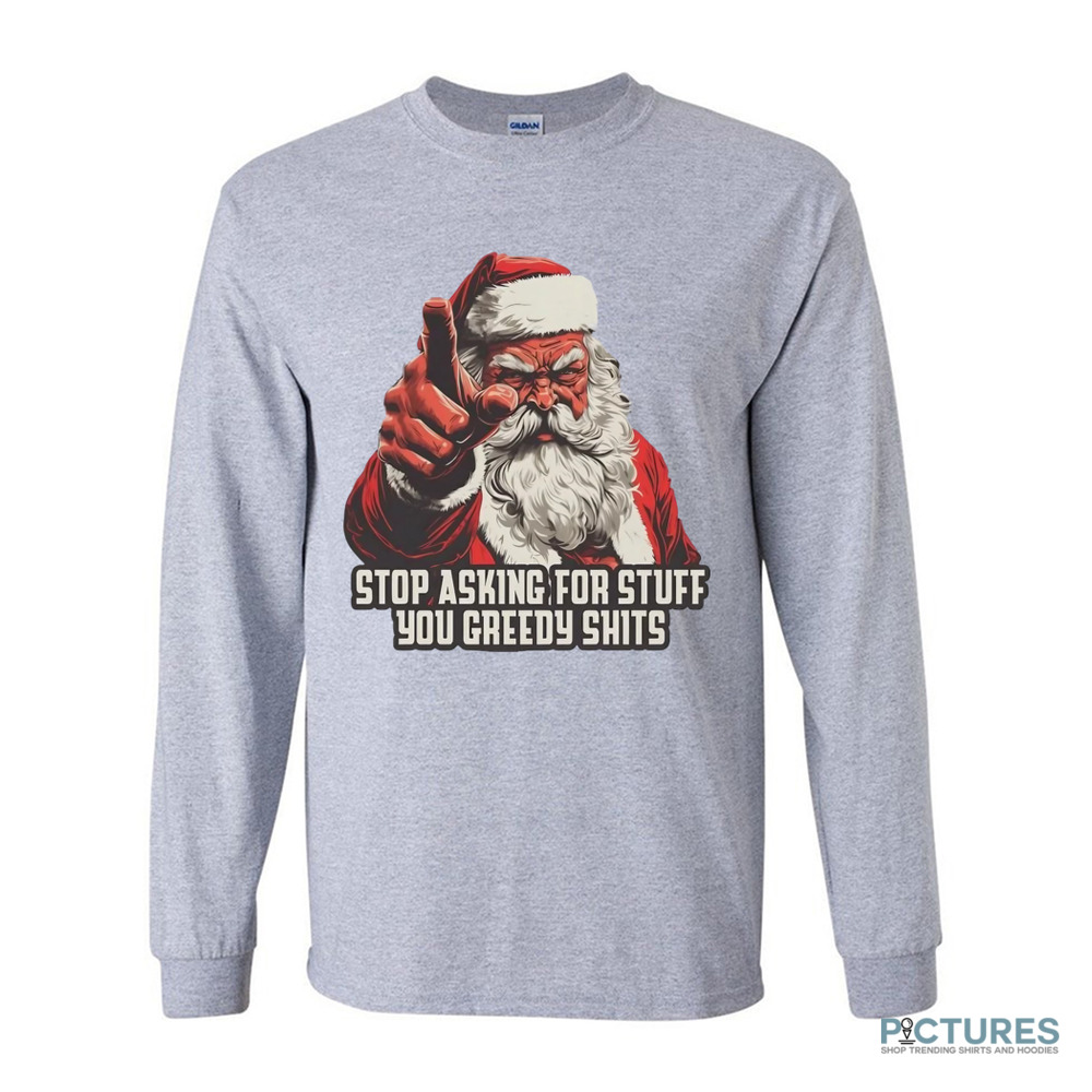 Santa stop asking for stuff you greedy shits Christmas shirt Santa stop asking for stuff you greedy shits Christmas shirt