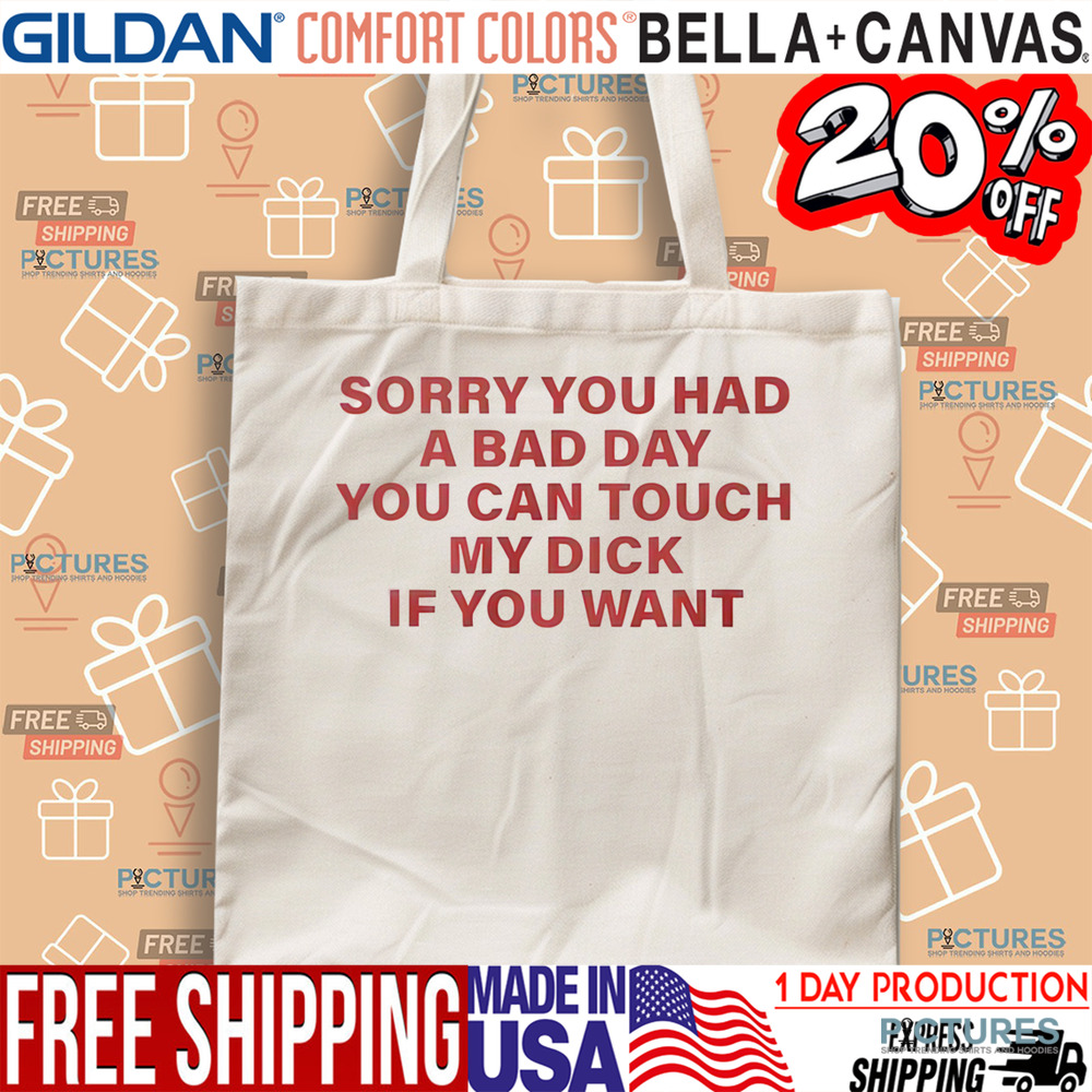 Sorry You Had A Bad Day You Can Touch My Dick If You Want Shirt