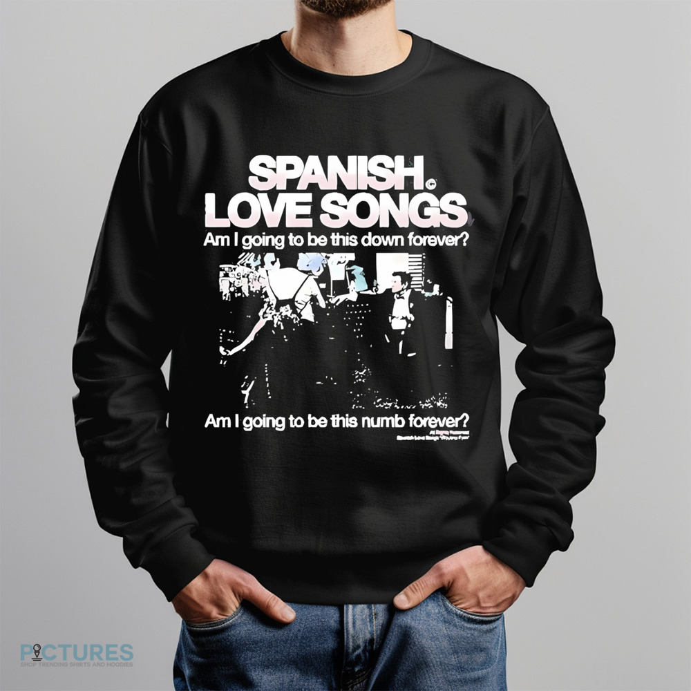 Spanish Love Songs Am I Going To Be This Down Forever Am I Going To Be This numb forever shirt