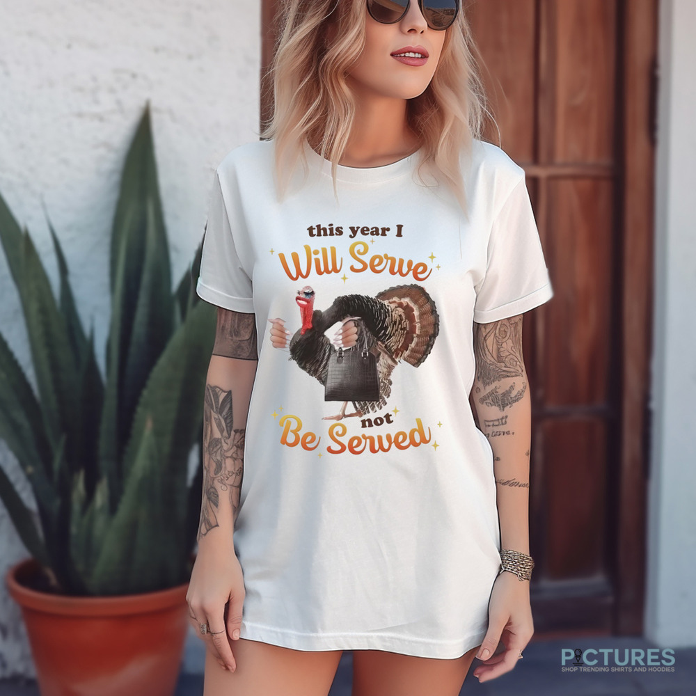 Thanksgiving Turkey This Year I Will Serve Not Be Served Shirt